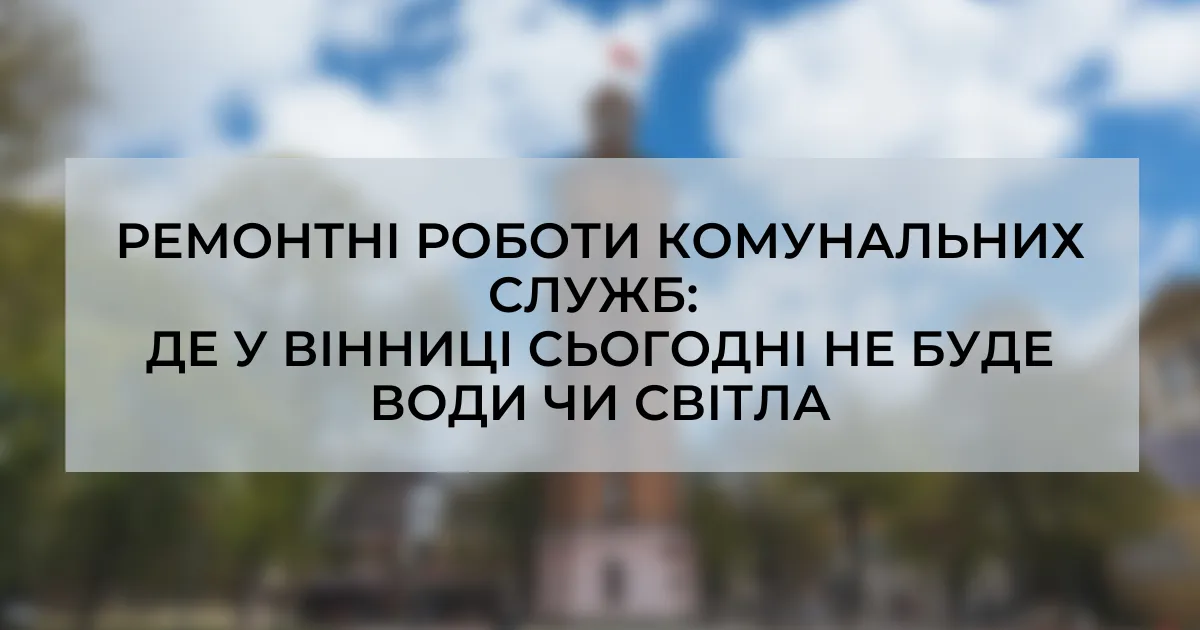 Ремонтні роботи комунальних служб: де у Вінниці 16 вересня тимчасово не буде води чи світла