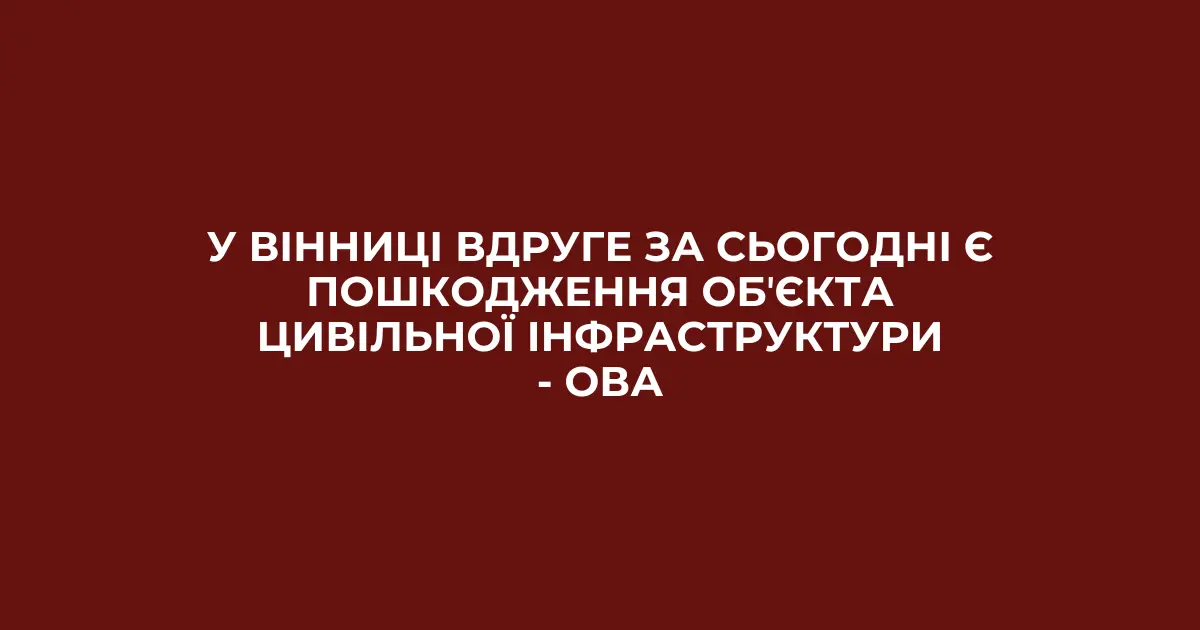 У Вінниці вдруге за сьогодні є пошкодження обʼєкта цивільної інфраструктури – ОВА