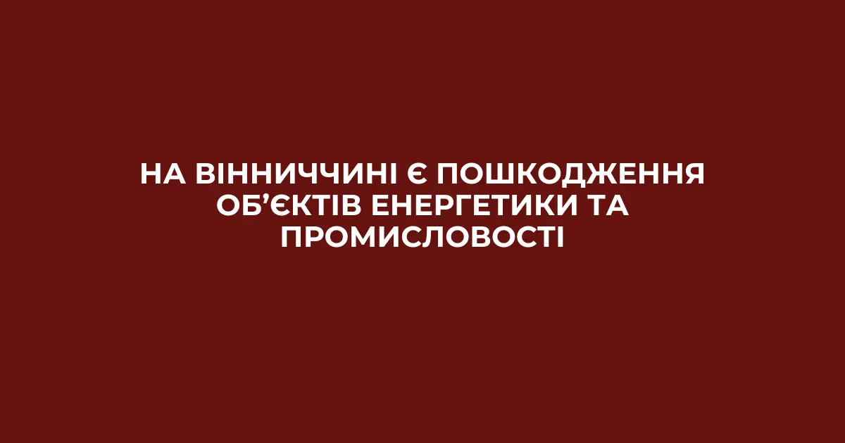 На Вінниччині є пошкодження об’єктів енергетики та промисловості