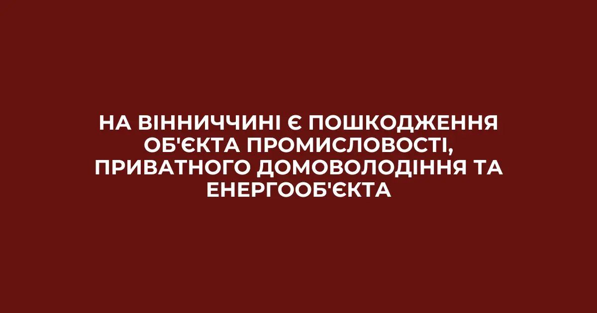 Цивільний промисловий об’єкт, приватне домоволодіння та енергооб’єкт: на Вінниччині є пошкодження внаслідок атаки
