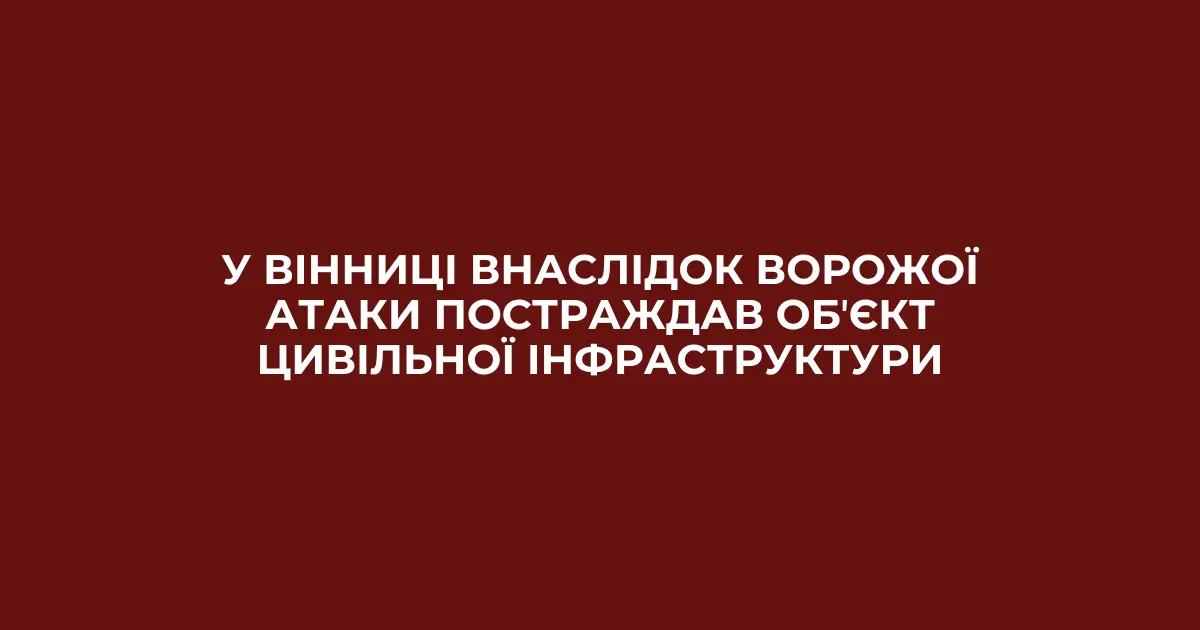 У Вінниці внаслідок ворожої атаки постраждав обʼєкт цивільної інфраструктури